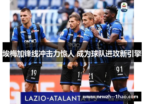 埃梅加锋线冲击力惊人 成为球队进攻新引擎