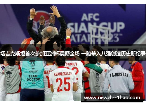 塔吉克斯坦首次参加亚洲杯震撼全场 一路杀入八强创造历史新纪录 塔吉克斯坦首次参加亚洲杯震撼全场 一路杀入八强创造历史新纪录