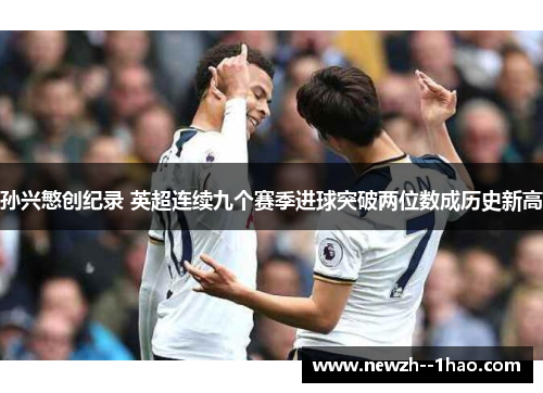 孙兴慜创纪录 英超连续九个赛季进球突破两位数成历史新高 孙兴慜创纪录 英超连续九个赛季进球突破两位数成历史新高