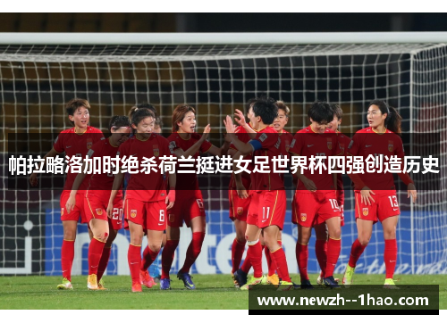 帕拉略洛加时绝杀荷兰挺进女足世界杯四强创造历史
