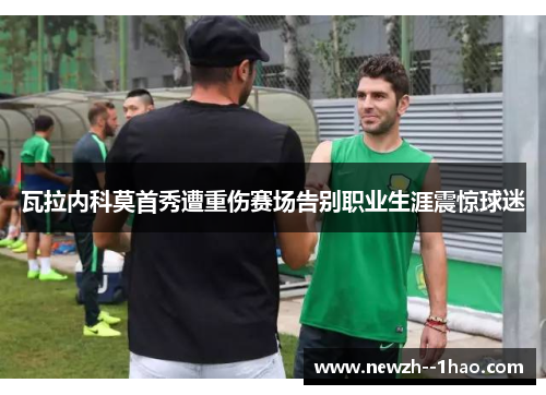 瓦拉内科莫首秀遭重伤赛场告别职业生涯震惊球迷