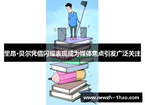 里昂·贝尔凭借闪耀表现成为媒体焦点引发广泛关注