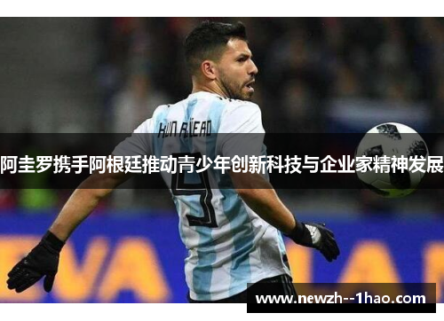 阿圭罗携手阿根廷推动青少年创新科技与企业家精神发展