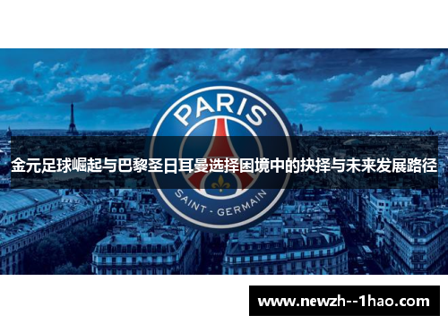 金元足球崛起与巴黎圣日耳曼选择困境中的抉择与未来发展路径