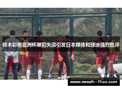 铃木彩艳亚洲杯屡犯失误引发日本媒体和球迷强烈批评
