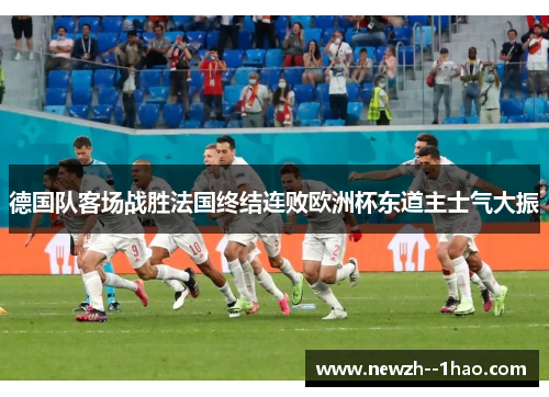 德国队客场战胜法国终结连败欧洲杯东道主士气大振 德国队客场战胜法国终结连败欧洲杯东道主士气大振