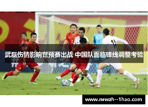 武磊伤情影响世预赛出战 中国队面临锋线调整考验