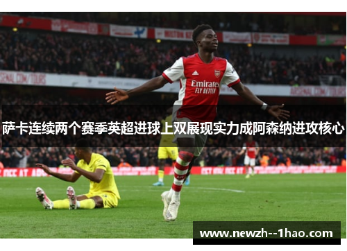 萨卡连续两个赛季英超进球上双展现实力成阿森纳进攻核心