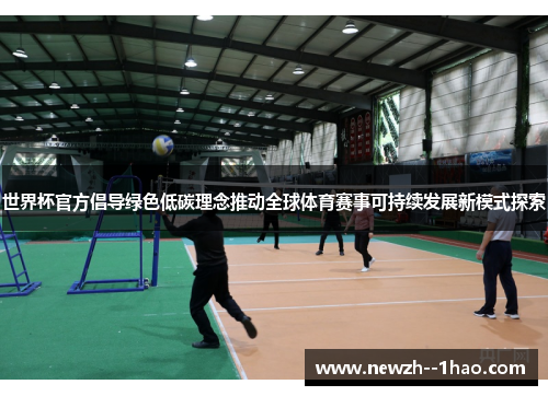 世界杯官方倡导绿色低碳理念推动全球体育赛事可持续发展新模式探索
