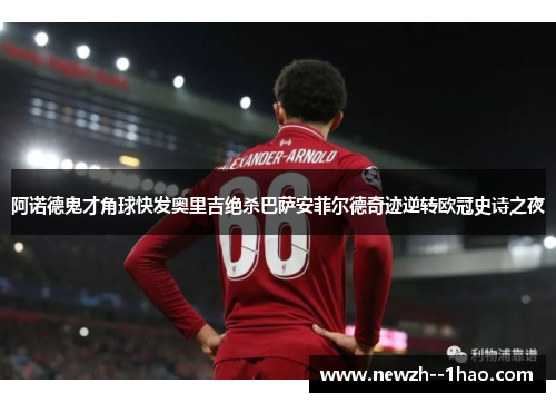 阿诺德鬼才角球快发奥里吉绝杀巴萨安菲尔德奇迹逆转欧冠史诗之夜